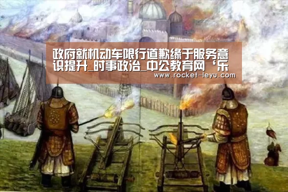 政府就机动车限行道歉缘于服务意识提升_时事政治_中公教育网‘乐鱼电竞官网入口’(图3)